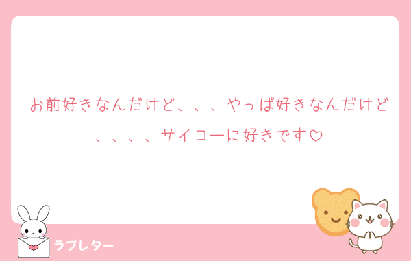 お前好きなんだけど、、、やっぱ好きなんだけど、、、、サイコーに好きです