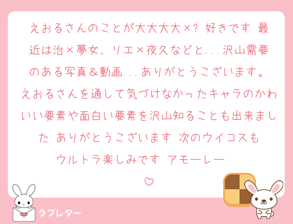 えおるさんのことが大大大大×♾好きです‼️最近は治×夢女、リエ×夜久などと...沢山需要のある写真＆動画...ありがとうこざいます。えおるさんを通して気づけなかったキャラのかわいい要素や面白い要素を沢山知ることも出来ました‼️ありがとうこざいます‼️次のウイコスもウルトラ楽しみです‼️アモーレー‼️‼️‼️