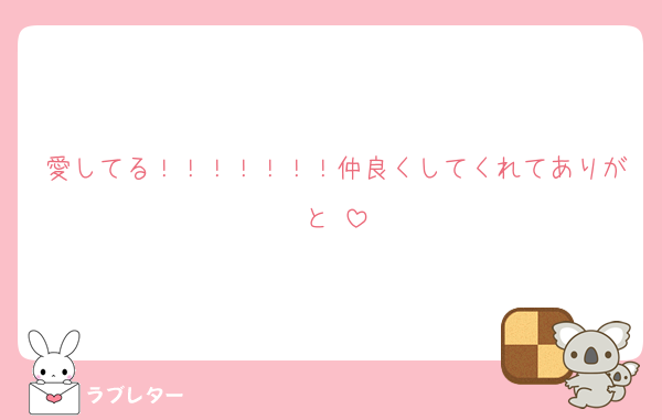 愛してる！！！！！！！仲良くしてくれてありがと♡