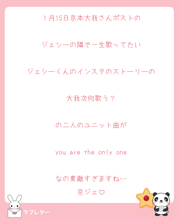 １月15日京本大我さんポストの

ジェシーの隣で一生歌ってたい

ジェシーくんのインスタのストーリーの

大我次何歌う？

の二人のユニット曲が

you are the only one

なの素敵すぎますね…
京ジェ