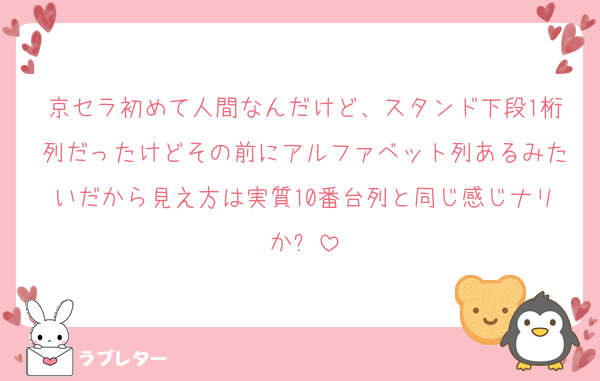 京セラ初めて人間なんだけど、スタンド下段1桁列だったけどその前にアルファベット列あるみたいだから見え方は実質10番台列と同じ感じナリか❓