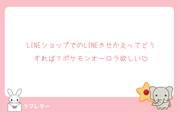 LINEショップでのLINEきせかえってどうすれば？ポケモンオーロラ欲しい