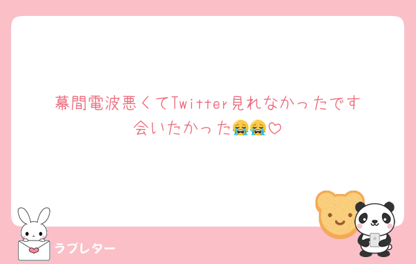 幕間電波悪くてTwitter見れなかったです会いたかった😭😭