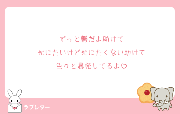ずっと鬱だよ助けて
死にたいけど死にたくない助けて
色々と暴発してるよ