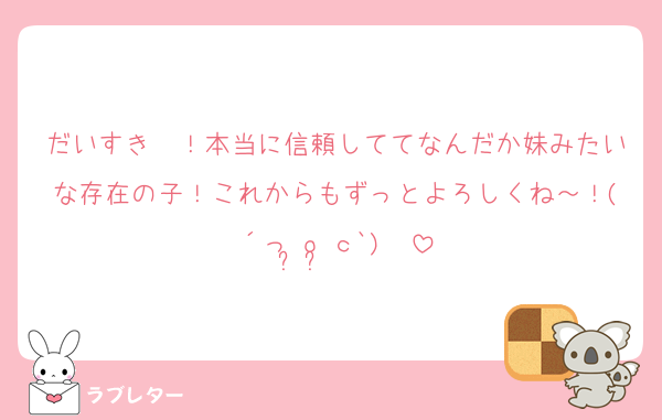 だいすき〜！本当に信頼しててなんだか妹みたいな存在の子！これからもずっとよろしくね～！(´っ•̥o•̥ｃ`)♡♡