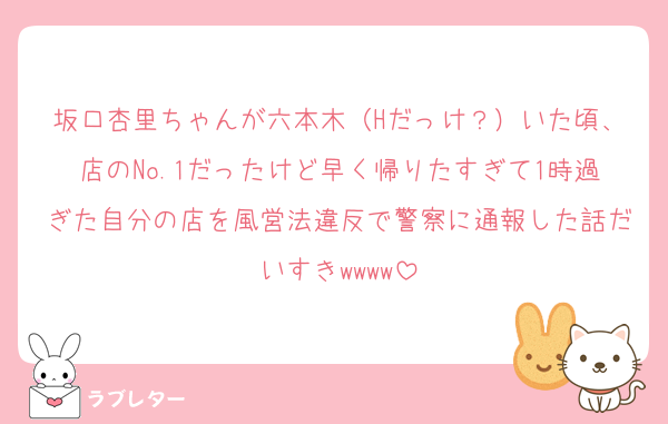 坂口杏里ちゃんが六本木（Hだっけ？）いた頃、店のNo.1だったけど早く帰りたすぎて1時過ぎた自分の店を風営法違反で警察に通報した話だいすきwwww