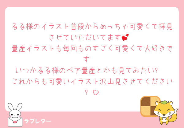 るる様のイラスト普段からめっちゃ可愛くて拝見させていただいてます💕
量産イラストも毎回ものすごく可愛くて大好きです♥️
いつかるる様のペア量産とかも見てみたい✨️
これからも可愛いイラスト沢山見させてください✨️