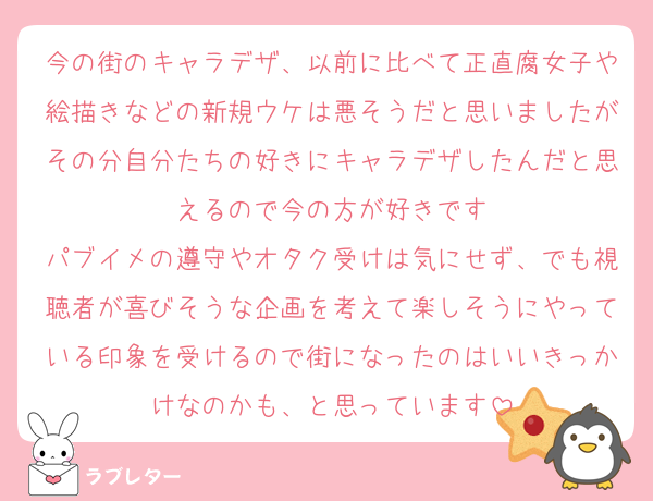 今の街のキャラデザ、以前に比べて正直腐女子や絵描きなどの新規ウケは悪そうだと思いましたがその分自分たちの好きにキャラデザしたんだと思えるので今の方が好きです
パブイメの遵守やオタク受けは気にせず、でも視聴者が喜びそうな企画を考えて楽しそうにやっている印象を受けるので街になったのはいいきっかけなのかも、と思っています