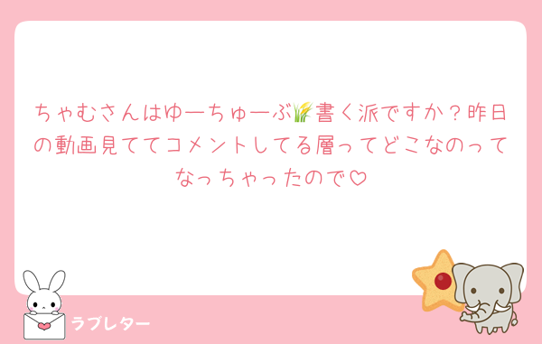 ちゃむさんはゆーちゅーぶ🌾書く派ですか？昨日の動画見ててコメントしてる層ってどこなのってなっちゃったので