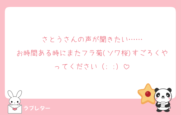 さとうさんの声が聞きたい……
お時間ある時にまたフラ菊(ソワ桜)すごろくやってください（; ;）