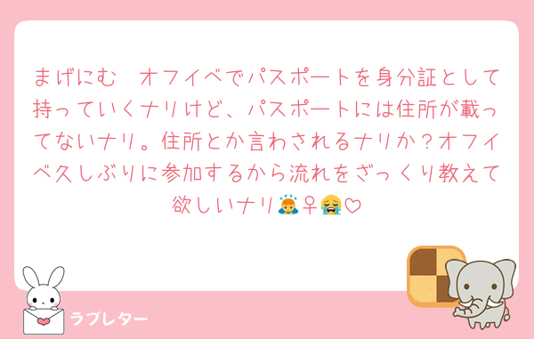 まげにむ〜オフイベでパスポートを身分証として持っていくナリけど、パスポートには住所が載ってないナリ。住所とか言わされるナリか？オフイベ久しぶりに参加するから流れをざっくり教えて欲しいナリ🙇‍♀️😭