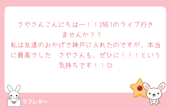 さやさんこんにちはー！！2NE1のライブ行きませんか？？
私は友達のおかげで神戸に入れたのですが、本当に最高でした🥹さやさんも、ぜひに！！！という気持ちです！！