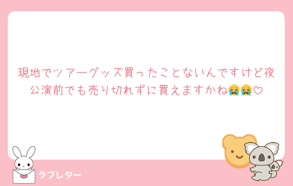 現地でツアーグッズ買ったことないんですけど夜公演前でも売り切れずに買えますかね😭😭