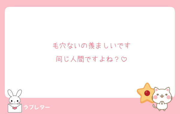 毛穴ないの羨ましいです
同じ人間ですよね？