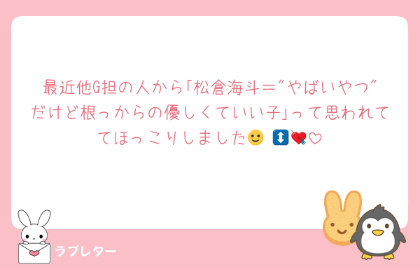 最近他G担の人から｢松倉海斗＝"やばいやつ"だけど根っからの優しくていい子｣って思われててほっこりしました🙂‍↕️💘💘