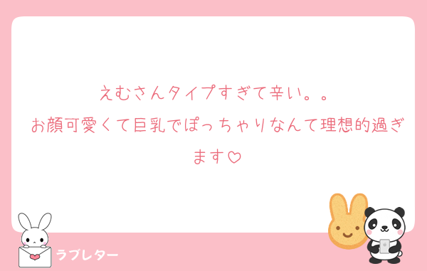 えむさんタイプすぎて辛い。。
お顔可愛くて巨乳でぽっちゃりなんて理想的過ぎます