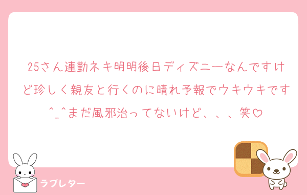 25さん連勤ネキ明明後日ディズニーなんですけど珍しく親友と行くのに晴れ予報でウキウキです‎^_^まだ風邪治ってないけど、、、笑