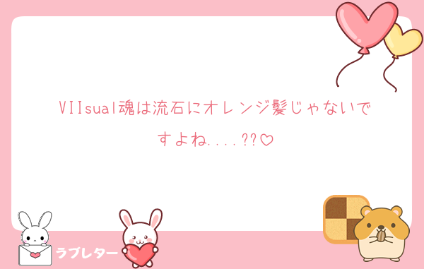 VIIsual魂は流石にオレンジ髪じゃないですよね....??