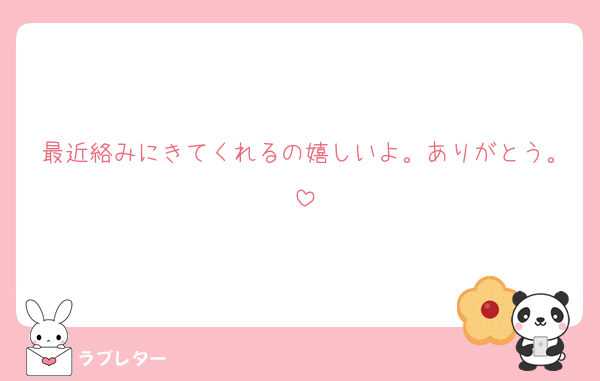 最近絡みにきてくれるの嬉しいよ。ありがとう。