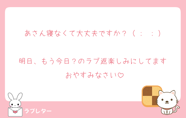 あさん寝なくて大丈夫ですか？（ ;  ; ）
明日、もう今日？のラブ返楽しみにしてます♩
おやすみなさい