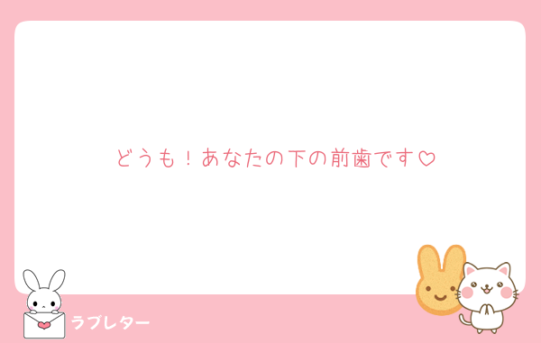 どうも！あなたの下の前歯です