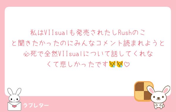 私はVIIsualも発売されたしRushのこと聞きたかったのにみんなコメント読まれようと必死で全然VIIsualについて話してくれなくて悲しかったです😿😿