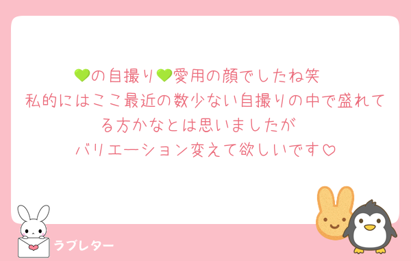 💚の自撮り💚愛用の顔でしたね笑
私的にはここ最近の数少ない自撮りの中で盛れてる方かなとは思いましたが
バリエーション変えて欲しいです
