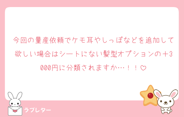 今回の量産依頼でケモ耳やしっぽなどを追加して欲しい場合はシートにない髪型オプションの＋3000円に分類されますか…！！