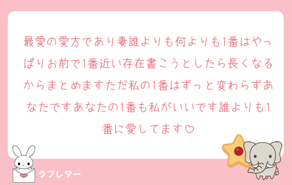 最愛の愛方であり妻誰よりも何よりも1番はやっぱりお前で1番近い存在書こうとしたら長くなるからまとめますただ私の1番はずっと変わらずあなたですあなたの1番も私がいいです誰よりも1番に愛してます