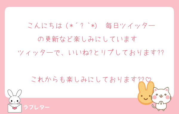 こんにちは╰(*´︶`*)╯♡毎日ツイッターの更新など楽しみにしています♡♡
ツィッターで、いいね?とリプしております??
これからも楽しみにしております??