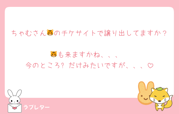 ちゃむさん🐯のチケサイトで譲り出してますか？🥲
🐯も来ますかね、、、
今のところ⛄️だけみたいですが、、、