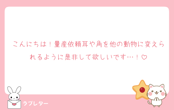 こんにちは！量産依頼耳や角を他の動物に変えられるように是非して欲しいです…！