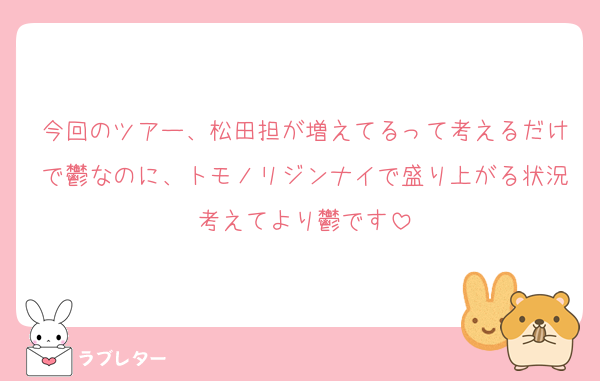 今回のツアー、松田担が増えてるって考えるだけで鬱なのに、トモノリジンナイで盛り上がる状況考えてより鬱です