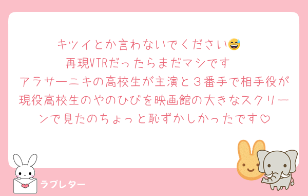 キツイとか言わないでください😅
再現VTRだったらまだマシです
アラサーニキの高校生が主演と３番手で相手役が現役高校生のやのひびを映画館の大きなスクリーンで見たのちょっと恥ずかしかったです
