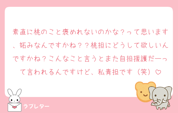 素直に桃のこと褒めれないのかな？って思います、妬みなんですかね？？桃担にどうして欲しいんですかね？こんなこと言うとまた自担援護だーって言われるんですけど、私青担です（笑）