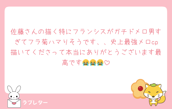 佐藤さんの描く特にフランシスがガチドメロ男すぎてフラ菊ハマりそうです、、史上最強メロcp描いてくださって本当にありがとうございます最高です😭😭😭