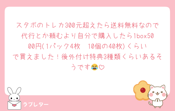 スタボのトレカ300元超えたら送料無料なので代行とか頼むより自分で購入したら1box5000円(1パック4枚✕10個の40枚)くらいで買えました！後外付け特典3種類くらいあるそうです😂