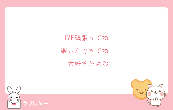 LIVE頑張ってね！
楽しんできてね！
大好きだよ