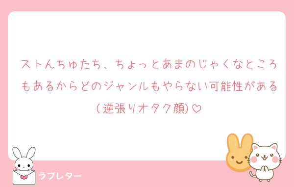 ストんちゅたち、ちょっとあまのじゃくなところもあるからどのジャンルもやらない可能性がある(逆張りオタク顔)