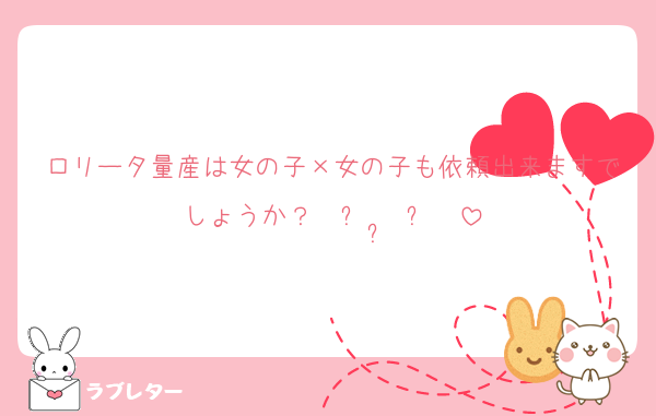 ロリータ量産は女の子×女の子も依頼出来ますでしょうか？˘ ᴗ  ̫ ᴗ ˘