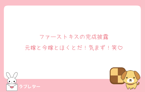 ファーストキスの完成披露
元嫁と今嫁とほくとだ！気まず！笑