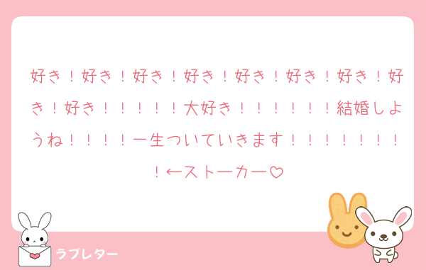 好き！好き！好き！好き！好き！好き！好き！好き！好き！！！！！大好き！！！！！！結婚しようね！！！！一生ついていきます！！！！！！！！←ストーカー