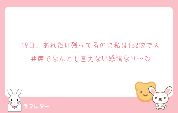 19日、あれだけ残ってるのに私はfc2次で天井席でなんとも言えない感情なり…