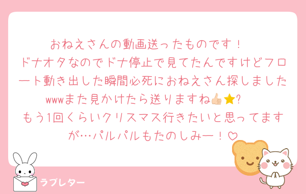 おねえさんの動画送ったものです！
ドナオタなのでドナ停止で見てたんですけどフロート動き出した瞬間必死におねえさん探しましたwwwまた見かけたら送りますね👍🏻⭐️
もう1回くらいクリスマス行きたいと思ってますが…パルパルもたのしみー！