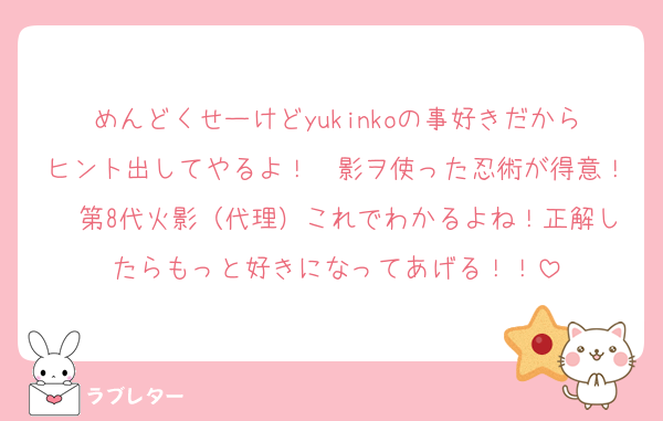 めんどくせーけどyukinkoの事好きだからヒント出してやるよ！　影ヲ使った忍術が得意！　第8代火影（代理）これでわかるよね！正解したらもっと好きになってあげる！！