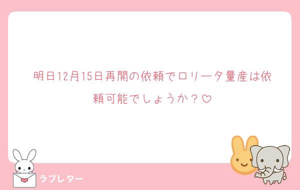 明日12月15日再開の依頼でロリータ量産は依頼可能でしょうか？
