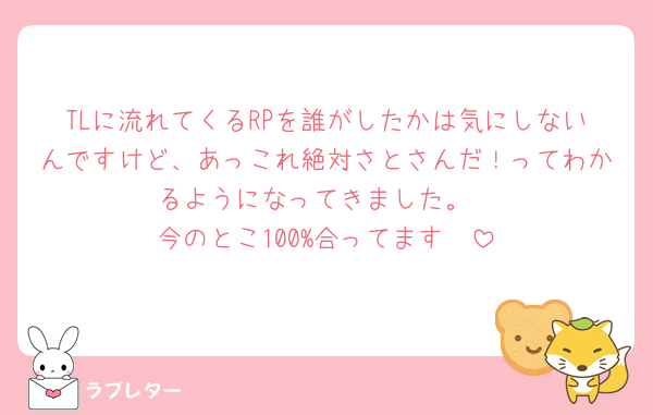 TLに流れてくるRPを誰がしたかは気にしないんですけど、あっこれ絶対さとさんだ！ってわかるようになってきました。
今のとこ100%合ってます🩷