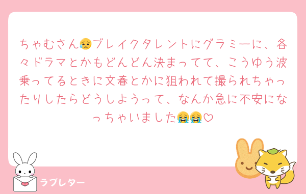 ちゃむさん😥ブレイクタレントにグラミーに、各々ドラマとかもどんどん決まってて、こうゆう波乗ってるときに文春とかに狙われて撮られちゃったりしたらどうしようって、なんか急に不安になっちゃいました😭😭
