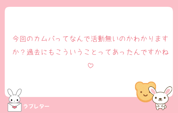 今回のカムバってなんで活動無いのかわかりますか？過去にもこういうことってあったんですかね