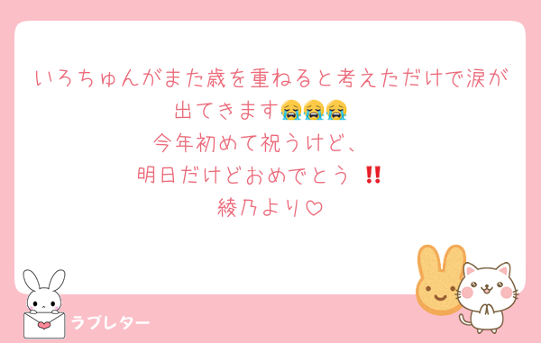 いろちゅんがまた歳を重ねると考えただけで涙が出てきます😭😭😭
今年初めて祝うけど、
明日だけどおめでとう‼️💗
綾乃より